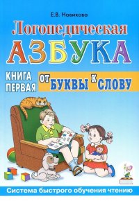 Логопедическая азбука. От буквы к слову Система быстрого обучения чтению: Книга 1