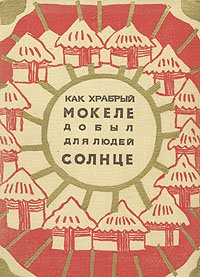 Как храбрый Мокеле добыл для людей солнце. Сказки с реки Конго