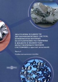 Диаграммы плавкости двухкомпонентных систем, компоненты которых неограниченно растворимы в жидком и полностью нерастворимы в твердом состоянии. Учебно-методическое пособие. В 4 частях. Часть