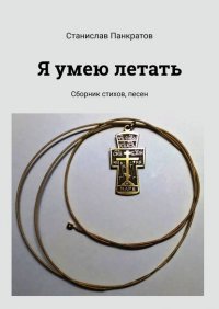 Я умею летать. Сборник стихов, песен