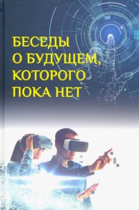 Беседы о будущем, которого пока нет. Россия и мир в XXI веке