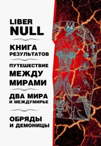 Liber null. Книга результатов. Путешествие мкжду мирами. Два мира и междумирье. Обряды и Демоницы