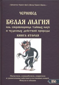 Белая магия иль сокровищница тайных наук и чудесных действий природы. Книга 2