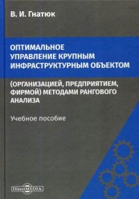 Оптимальное управление крупным инфраструктурным объектом (организацией,предприятием,фирмой) методами рангового анализа. Учебное пособие