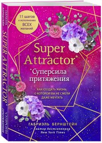 Super Attractor. Суперсила притяжения. Как создать жизнь, о которой вы не смели даже мечтать