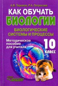 Как обучать биологии. Биологические системы и процессы. 10 класс. Методическое пособие для учителя