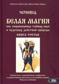 БЕЛАЯ МАГИЯ иль сокровищница тайных наук и чудесных действий природы. Книга третья