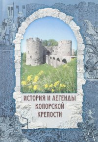 История и легенды Копорской крепости