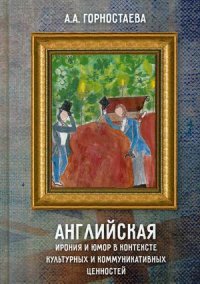 Горностаева Анна Алексеевна - «Английская ирония и юмор в контексте культурных и коммуникативных ценностей. Учебное пособие»