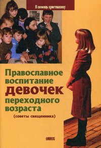 Православное воспитание девочек переходного возраста (советы священника)