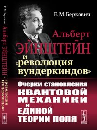 Альберт Эйнштейн и «революция вундеркиндов». Очерки становления квантовой механики и единой теории поля