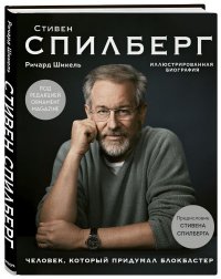 Ричард Шикель - «Стивен Спилберг. Человек, который придумал блокбастер. Иллюстрированная биография»