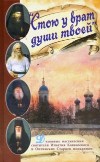 Стою у врат души твоей. Духовные наставления святителя Игнатия Кавказского и Оптинских Старцев