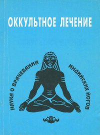 Оккультное лечение. Наука о врачевании индийских йогов