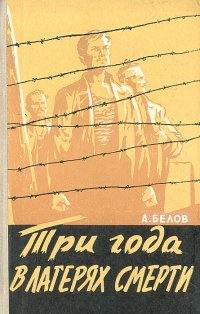 А. Белов - «Три года в лагерях смерти»