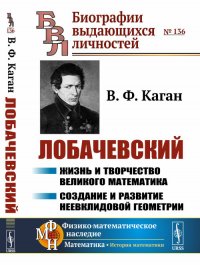 Лобачевский. Жизнь и творчество великого математика. Создание и развитие неевклидовой геометрии