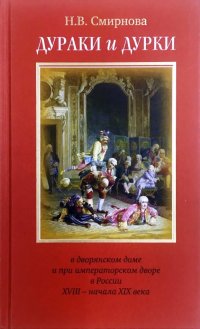 Дураки и дурки в дворянском доме и при императорском дворе в России XVIII - начала XIX века