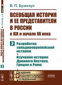 Всеобщая история и ее представители в России в XIX и начале XX века. Часть 2. Разработка западноевропейской истории. Изучение истории Древнего Востока, Греции и Рима