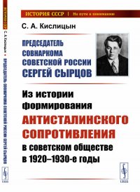 Председатель Совнаркома Советской России Сергей Сырцов. Из истории формирования антисталинского сопротивления в советском обществе в 1920--1930-е годы