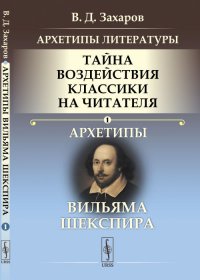 Архетипы литературы. Тайна воздействия классики на читателя. Архетипы Вильяма Шекспира. Книга 1