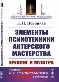 Л. П. Новицкая - «Элементы психотехники актерского мастерства. Тренинг и муштра. Система К. С. Станиславского в действии»