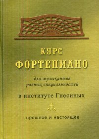 Курс фортепиано. Для музыкантов разных специальностей в институте Гнесиных. Прошлое и настоящее