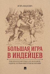 Большая игра в индейцев. Приключенческий роман для мальчиков…и девочек, которым нравятся смелые мальчики