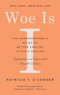 Woe Is I: The Grammarphobe's Guide to Better English in Plain English