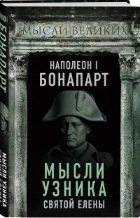 Наполеон I Бонапарт. Мысли узника Святой Елены