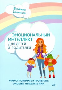 Эмоциональный интеллект для детей и родителей. Учимся понимать и проявлять эмоции, управлять ими