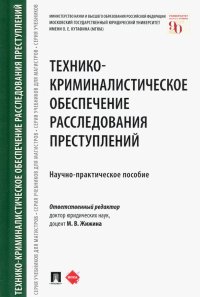 Технико-криминалистическое обеспечение расследования преступлений. Научно-практическое пособие