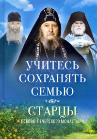 Учитесь сохранять семью. Старцы Псково-Печерского монастыря о семейной жизни