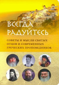 Всегда радуйтесь. Советы и мысли святых отцов и современных греческих проповедников