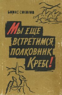 Борис Соколов - «Мы еще встретимся, полковник Кребс!»