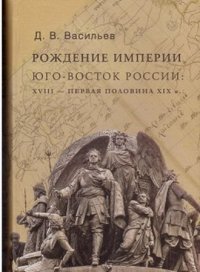 Рождение империи. Юго-Восток России. XVIII - первая половина XIX в