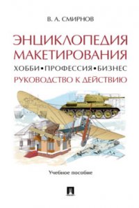 Энциклопедия макетирования. Хобби ‒ Профессия ‒ Бизнес. Руководство к действию. Учебное пособие