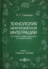 Технология межпредметной интеграции на уроках общей биологии в старшей школе. Учебное пособие. В 2 частях. Часть 1