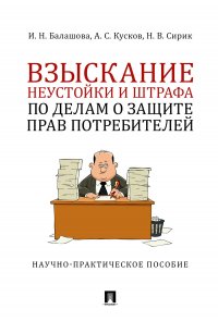 Балашова Ирина Николаевна;Кусков Алексей Сергеевич;Сирик Наталия Валериевна - «Взыскание неустойки и штрафа по делам о защите прав потребителей»