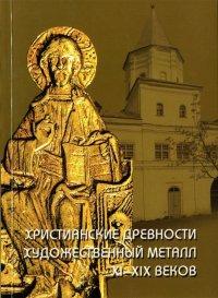 Христианские древности. Художественный металл XI-XIX веков в собрании Новгородского музея-заповедника. Путеводитель по выставке