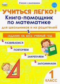 Учиться легко! 1 класс. Книга-помощник по математике для школьников и их родителей. Задания