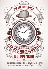 Дар путешественника во времени. 7 секретов, которые помогут вам понять свое предназначение