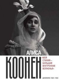 Алиса Коонен: «Моя стихия — большие внутренние волненья». Дневники. 1904–1950