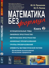 Математика без формул. Книга вторая: Функциональные ряды. Линейные и метрические пространства. Аффинные преобразования и группы преобразований. Элементы математической логики