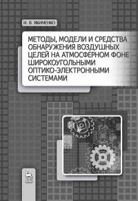 Методы, модели и средства обнаружения воздушных целей на атмосферном фоне широкоугольными оптико-электронными системами. Монография, 2-е изд., испр. и доп