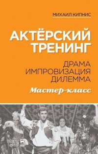 Актерский тренинг. Драма. Импровизация. Дилемма. Мастер-класс. Учебное пособие