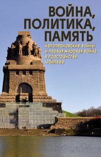 Война, политика, память: Наполеоновские войны и Первая мировая война в пространстве юбилеев