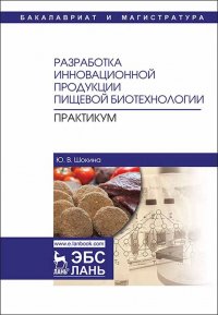 Разработка инновационной продукции пищевой биотехнологии. Практикум. Уч. пособие