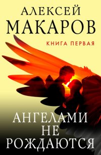 Алексей Макаров - «Ангелами не рождаются. Книга 1»