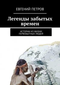 Евгений Петров - «Легенды забытых времен. Истории из жизни первобытных людей»