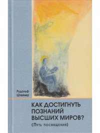 Как достигнуть познаний высших миров (Путь посвящения)